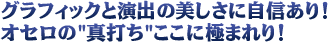 グラフィックと演出の美しさに自信あり！オセロの真打ち、ここに極まれり！